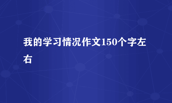我的学习情况作文150个字左右
