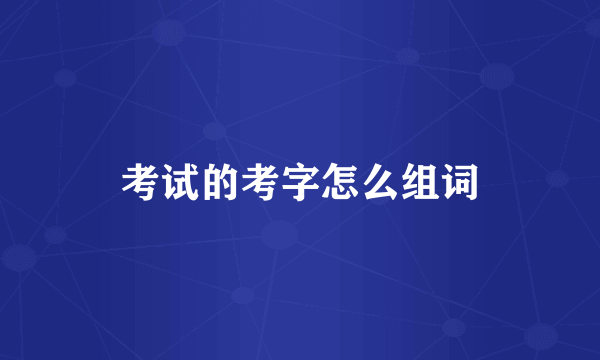 考试的考字怎么组词