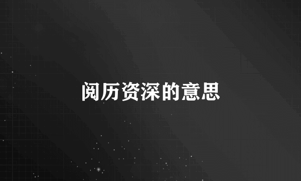 阅历资深的意思