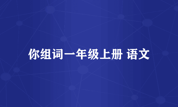 你组词一年级上册 语文