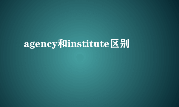 agency和institute区别