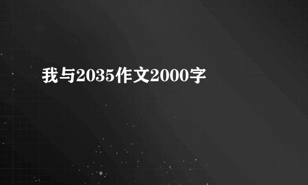 我与2035作文2000字