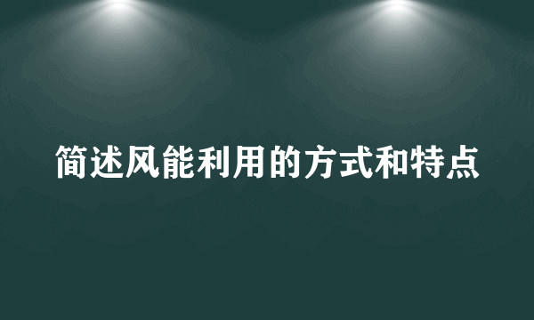 简述风能利用的方式和特点