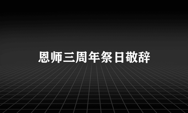 恩师三周年祭日敬辞