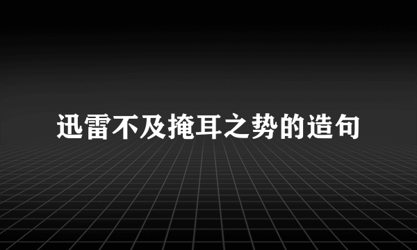 迅雷不及掩耳之势的造句