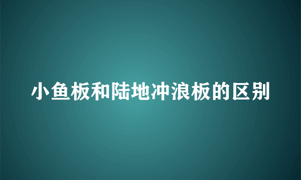 小鱼板和陆地冲浪板的区别
