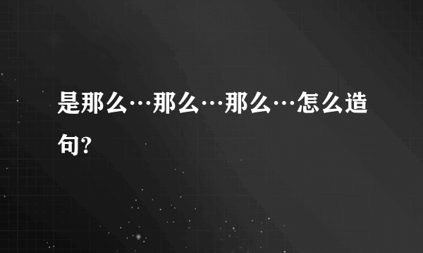 是那么…那么…那么…怎么造句?