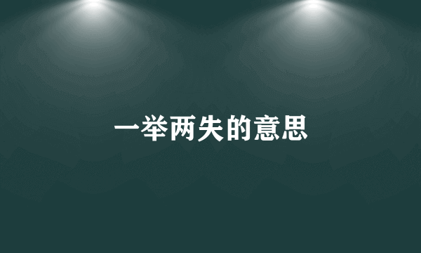 一举两失的意思