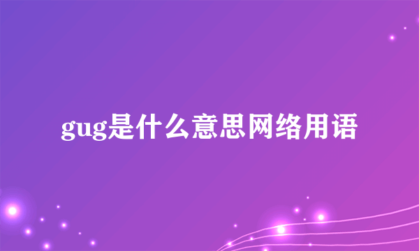 gug是什么意思网络用语