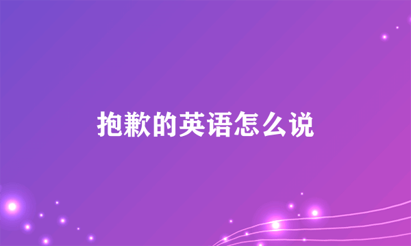 抱歉的英语怎么说