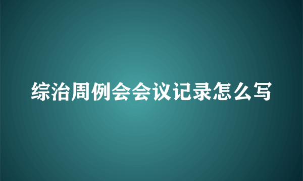综治周例会会议记录怎么写