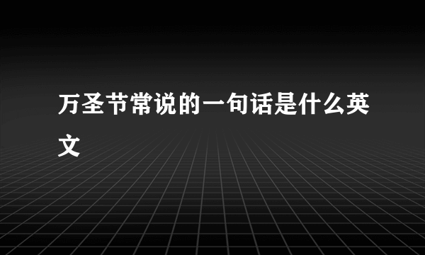 万圣节常说的一句话是什么英文