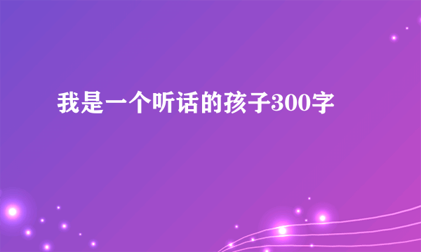 我是一个听话的孩子300字