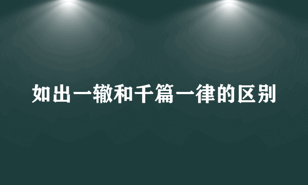 如出一辙和千篇一律的区别