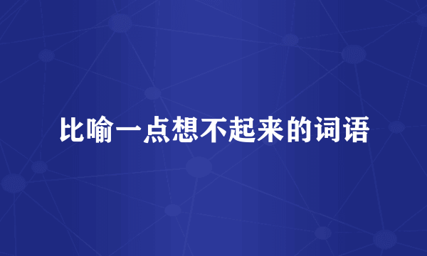 比喻一点想不起来的词语