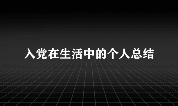 入党在生活中的个人总结