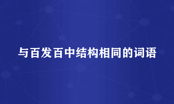 与百发百中结构相同的词语