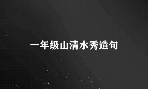 一年级山清水秀造句