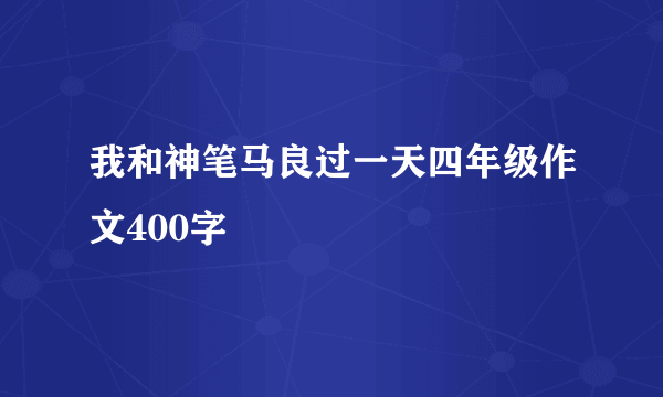 我和神笔马良过一天四年级作文400字
