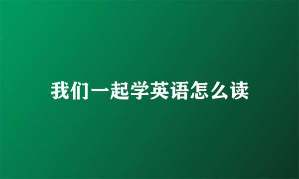 我们一起学英语怎么读