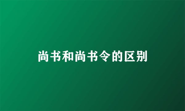尚书和尚书令的区别