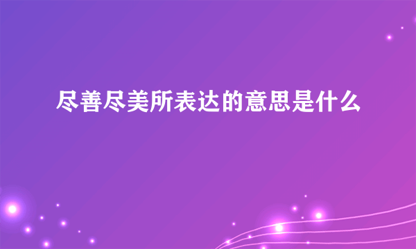 尽善尽美所表达的意思是什么