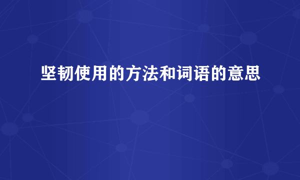 坚韧使用的方法和词语的意思