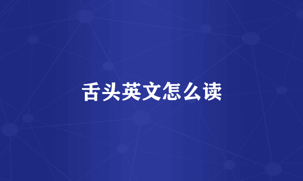 舌头英文怎么读