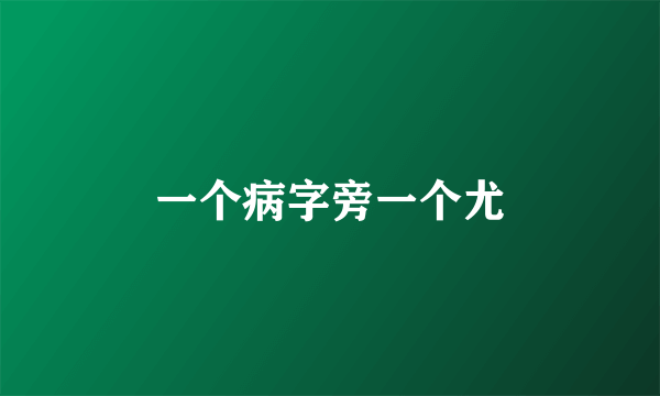 一个病字旁一个尤