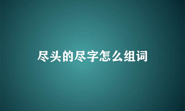 尽头的尽字怎么组词