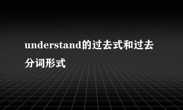 understand的过去式和过去分词形式