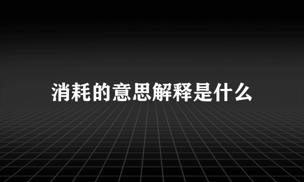 消耗的意思解释是什么