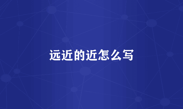 远近的近怎么写
