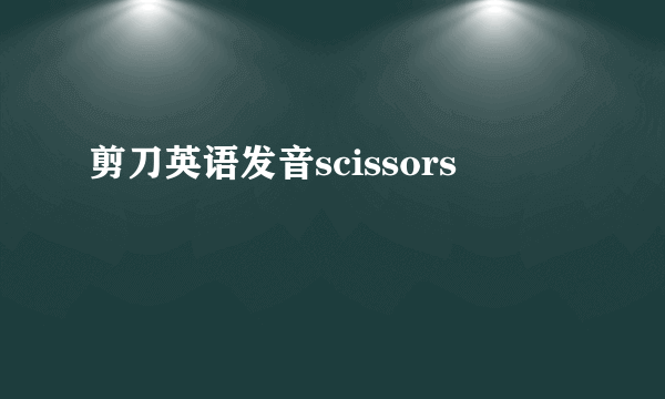 剪刀英语发音scissors