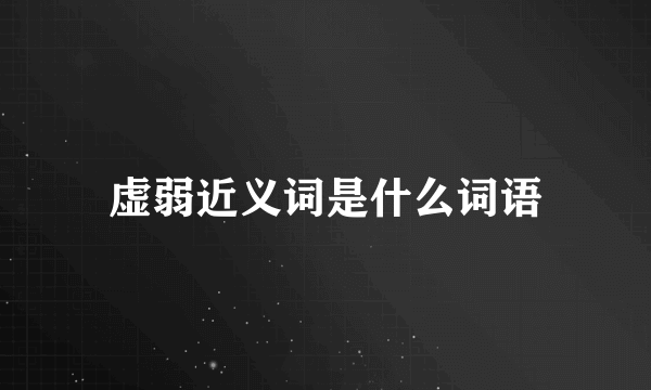 虚弱近义词是什么词语
