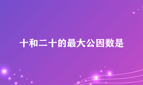 十和二十的最大公因数是