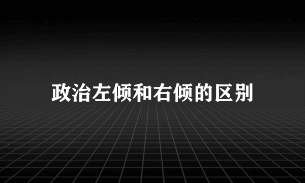 政治左倾和右倾的区别