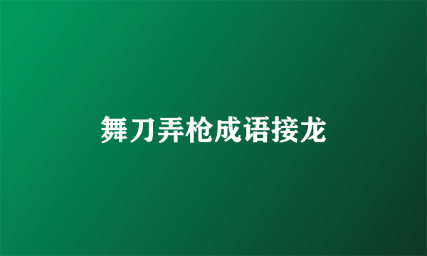 舞刀弄枪成语接龙