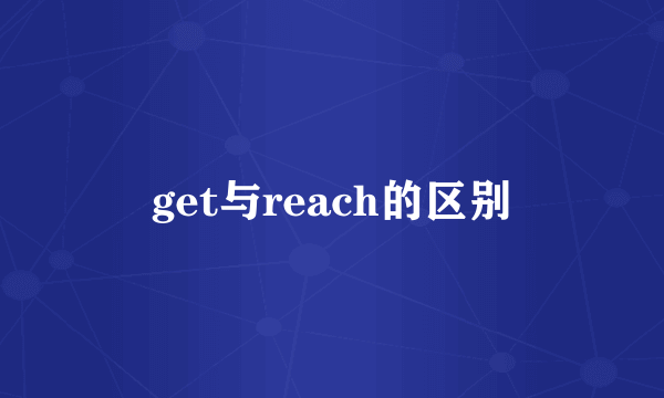 get与reach的区别