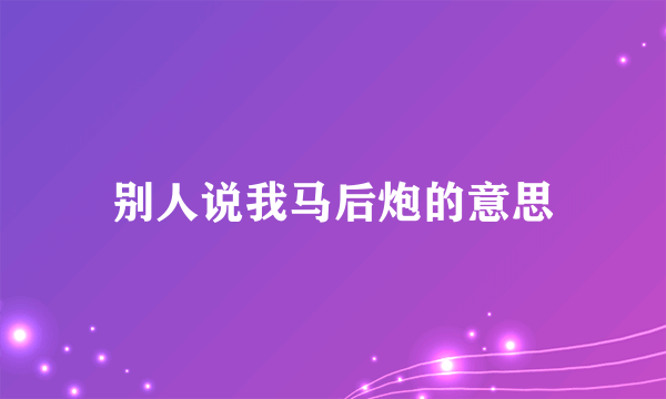 别人说我马后炮的意思