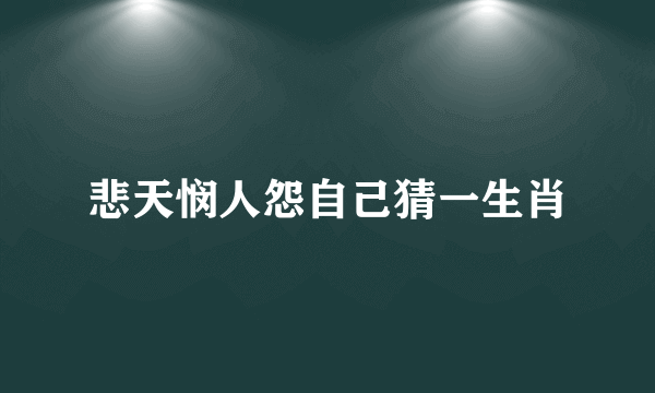 悲天悯人怨自己猜一生肖