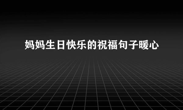 妈妈生日快乐的祝福句子暖心