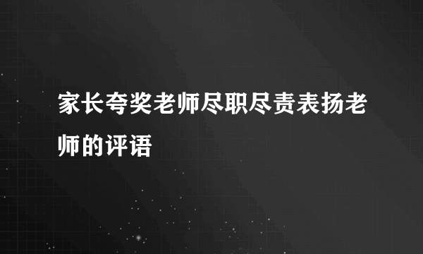 家长夸奖老师尽职尽责表扬老师的评语