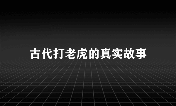 古代打老虎的真实故事