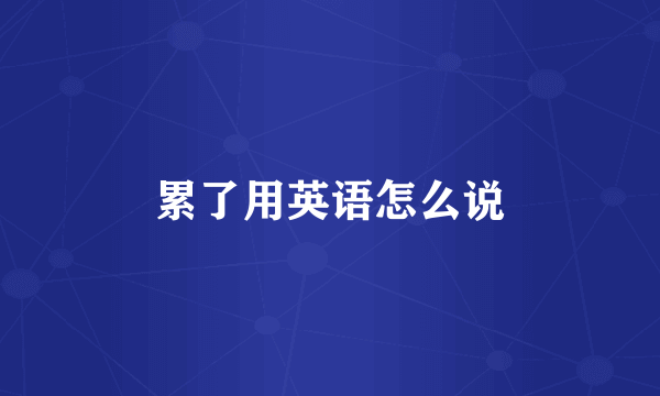 累了用英语怎么说