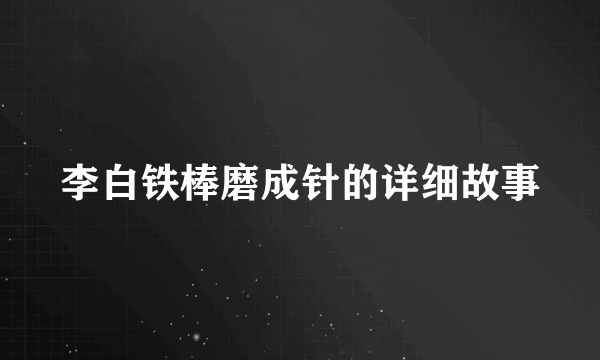 李白铁棒磨成针的详细故事