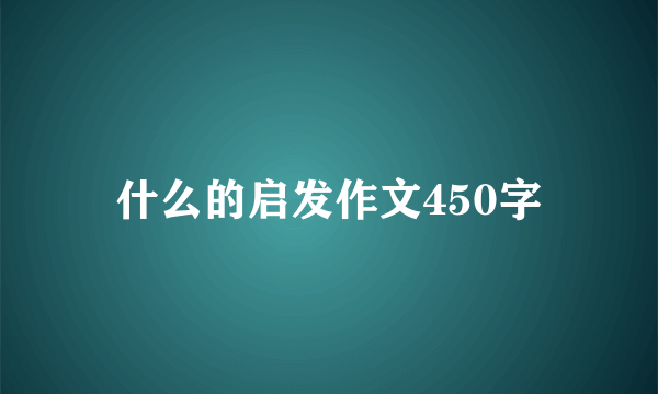 什么的启发作文450字