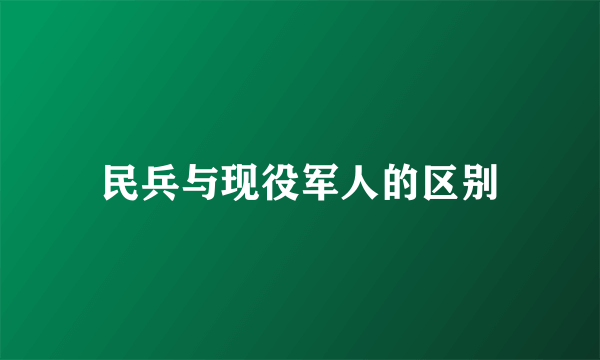 民兵与现役军人的区别