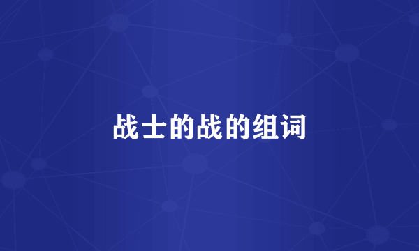 战士的战的组词