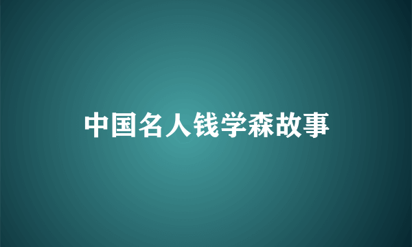 中国名人钱学森故事